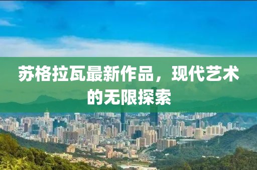 蘇格拉瓦最新作品，現(xiàn)代藝術(shù)的無限探索