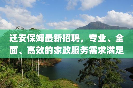 遷安保姆最新招聘，專業(yè)、全面、高效的家政服務(wù)需求滿足