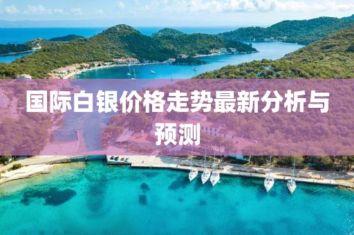 國際白銀價(jià)格走勢最新分析與預(yù)測