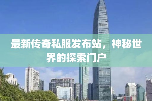 最新傳奇私服發(fā)布站，神秘世界的探索門戶