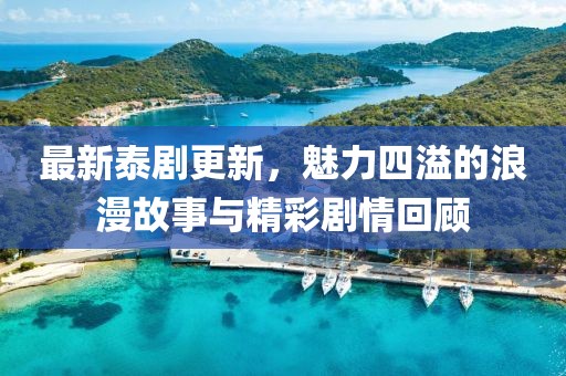 最新泰劇更新，魅力四溢的浪漫故事與精彩劇情回顧