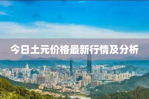 今日土元價(jià)格最新行情及分析