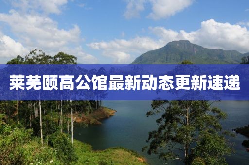 萊蕪頤高公館最新動態(tài)更新速遞