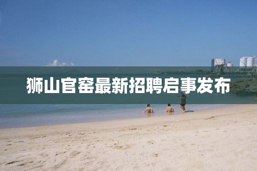 獅山官窯最新招聘啟事發(fā)布