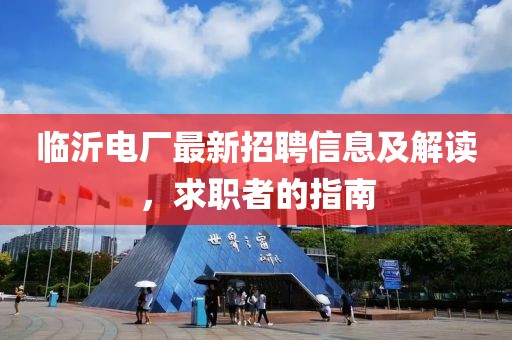 臨沂電廠最新招聘信息及解讀，求職者的指南