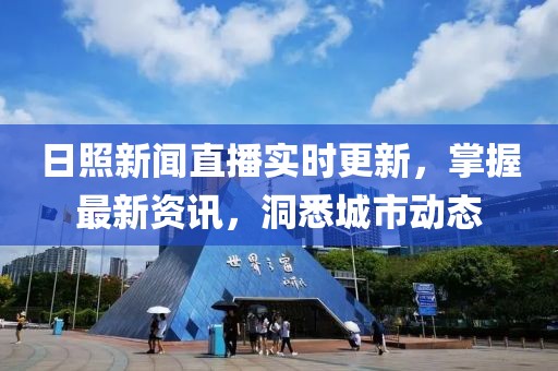 日照新聞直播實時更新，掌握最新資訊，洞悉城市動態(tài)