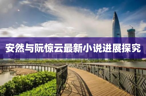 安然與阮驚云最新小說(shuō)進(jìn)展探究