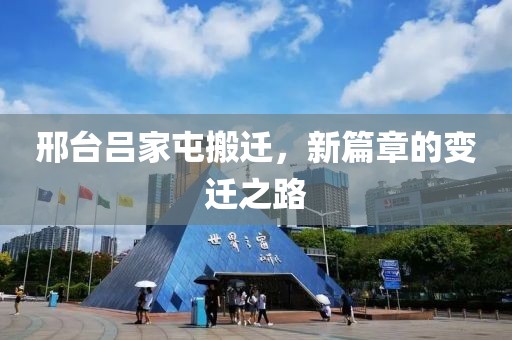 邢臺呂家屯搬遷，新篇章的變遷之路