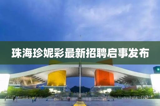 珠海珍妮彩最新招聘啟事發(fā)布