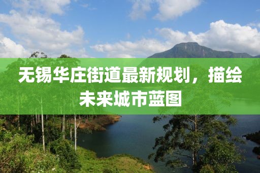 無錫華莊街道最新規(guī)劃，描繪未來城市藍(lán)圖