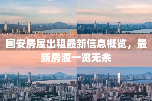 固安房屋出租最新信息概覽，最新房源一覽無余