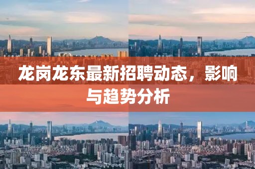 龍崗龍東最新招聘動態(tài)，影響與趨勢分析