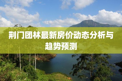 荊門團林最新房價動態(tài)分析與趨勢預(yù)測