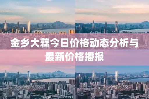 金鄉(xiāng)大蒜今日價格動態(tài)分析與最新價格播報