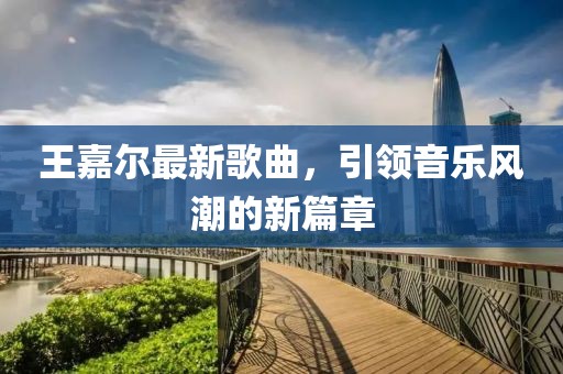 王嘉爾最新歌曲，引領(lǐng)音樂風(fēng)潮的新篇章