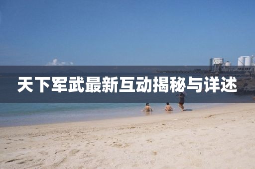 天下軍武最新互動揭秘與詳述
