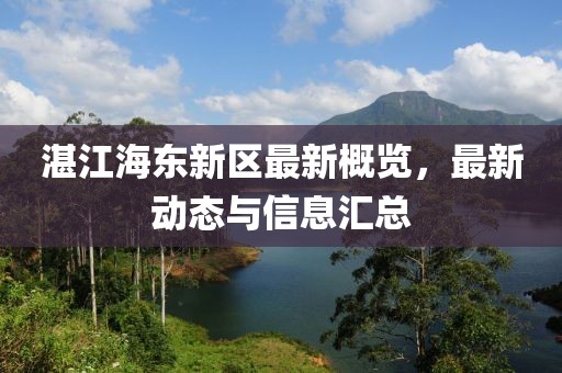 湛江海東新區(qū)最新概覽，最新動(dòng)態(tài)與信息匯總