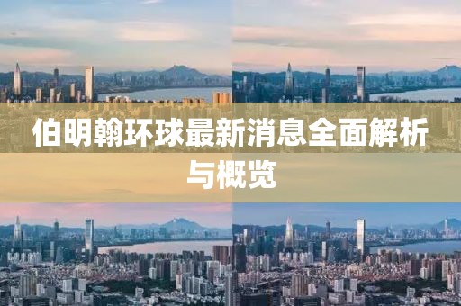伯明翰環(huán)球最新消息全面解析與概覽