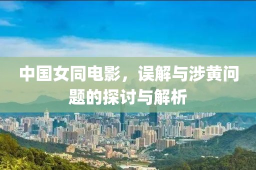 中國(guó)女同電影，誤解與涉黃問題的探討與解析