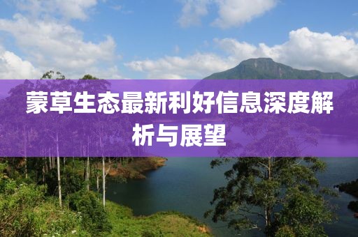 蒙草生態(tài)最新利好信息深度解析與展望