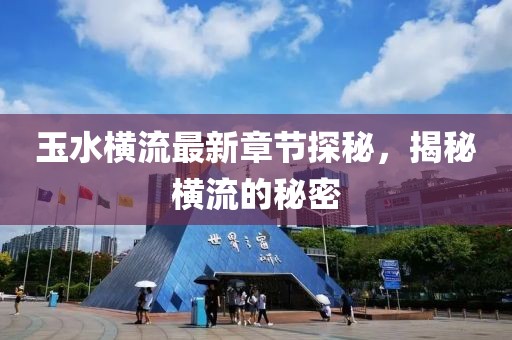 玉水橫流最新章節(jié)探秘，揭秘橫流的秘密
