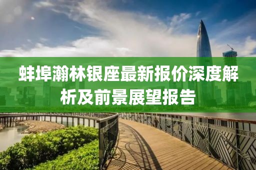 蚌埠瀚林銀座最新報(bào)價深度解析及前景展望報(bào)告