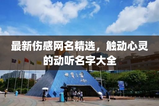 最新傷感網(wǎng)名精選，觸動(dòng)心靈的動(dòng)聽名字大全