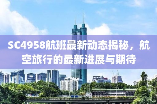 SC4958航班最新動(dòng)態(tài)揭秘，航空旅行的最新進(jìn)展與期待