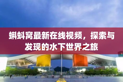 蝌蚪窩最新在線(xiàn)視頻，探索與發(fā)現(xiàn)的水下世界之旅
