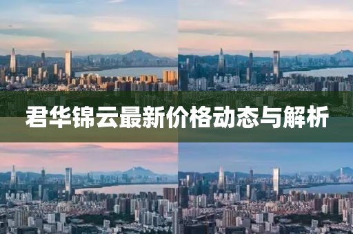 君華錦云最新價(jià)格動(dòng)態(tài)與解析