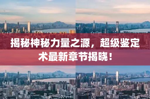 揭秘神秘力量之源，超級鑒定術最新章節(jié)揭曉！