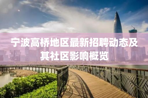 寧波高橋地區(qū)最新招聘動(dòng)態(tài)及其社區(qū)影響概覽