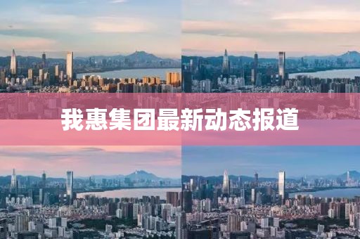 我惠集團(tuán)最新動(dòng)態(tài)報(bào)道
