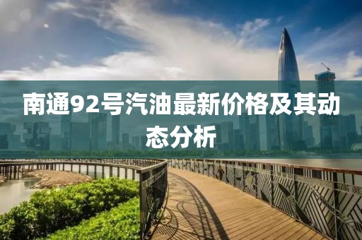 南通92號汽油最新價格及其動態(tài)分析