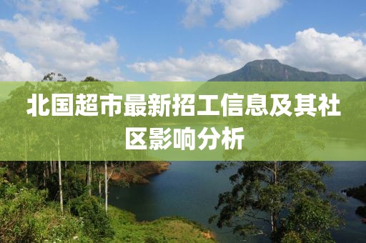 北國超市最新招工信息及其社區(qū)影響分析