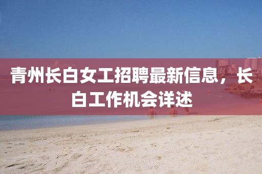 青州長白女工招聘最新信息，長白工作機(jī)會詳述