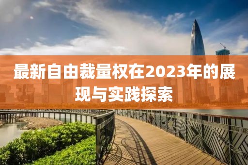 最新自由裁量權(quán)在2023年的展現(xiàn)與實踐探索