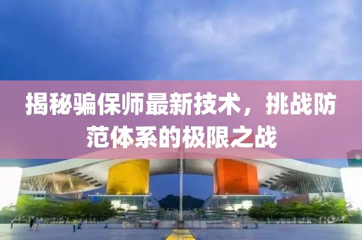 揭秘騙保師最新技術(shù)，挑戰(zhàn)防范體系的極限之戰(zhàn)