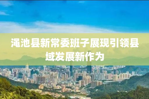 澠池縣新常委班子展現(xiàn)引領(lǐng)縣域發(fā)展新作為