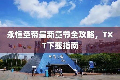 永恒圣帝最新章節(jié)全攻略，TXT下載指南