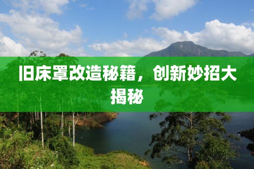 舊床罩改造秘籍，創(chuàng)新妙招大揭秘