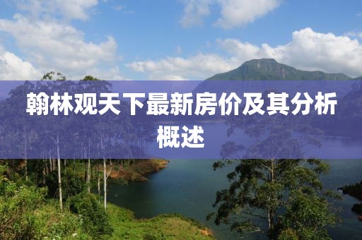 翰林觀天下最新房價及其分析概述
