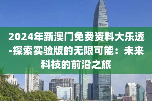 2024年新澳門免費資料大樂透-探索實驗版的無限可能：未來科技的前沿之旅