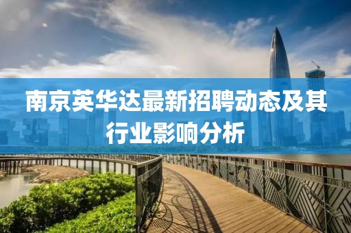 南京英華達(dá)最新招聘動態(tài)及其行業(yè)影響分析