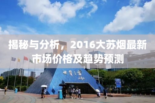 揭秘與分析，2016大蘇煙最新市場價格及趨勢預測