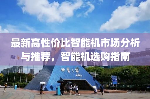 最新高性價(jià)比智能機(jī)市場(chǎng)分析與推薦，智能機(jī)選購(gòu)指南