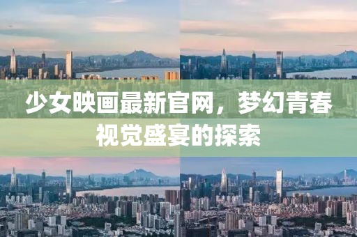 少女映畫最新官網(wǎng)，夢幻青春視覺盛宴的探索