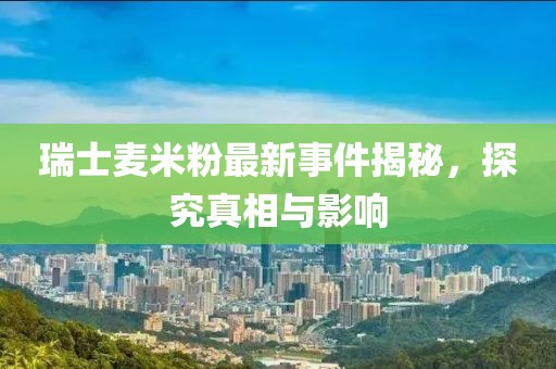 瑞士麥米粉最新事件揭秘，探究真相與影響