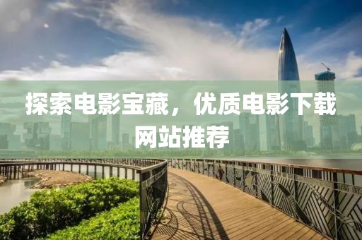 探索電影寶藏，優(yōu)質(zhì)電影下載網(wǎng)站推薦