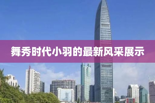 舞秀時(shí)代小羽的最新風(fēng)采展示